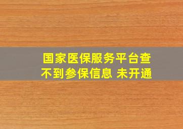 国家医保服务平台查不到参保信息 未开通